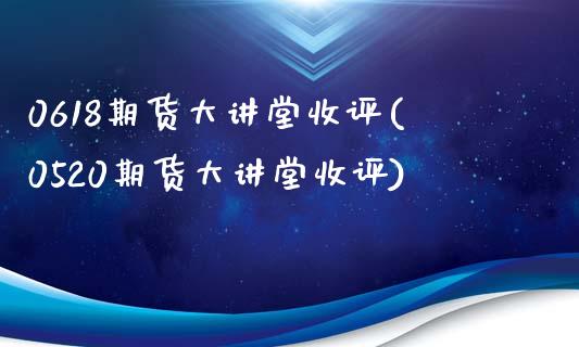 0618期货大讲堂收评(0520期货大讲堂收评)_https://www.iteshow.com_黄金期货_第1张