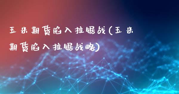 玉米期货陷入拉锯战(玉米期货陷入拉锯战略)_https://www.iteshow.com_商品期货_第1张