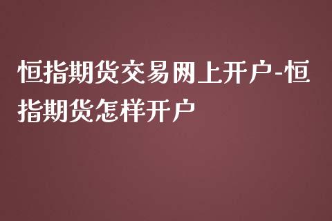 恒指期货交易网上开户-恒指期货怎样开户_https://www.iteshow.com_期货公司_第1张