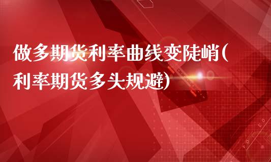 做多期货利率曲线变陡峭(利率期货多头规避)_https://www.iteshow.com_期货品种_第1张