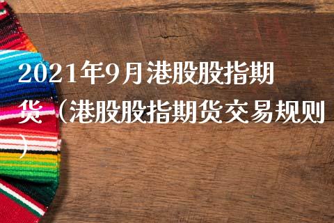 2021年9月港股股指期货（港股股指期货交易规则）_https://www.iteshow.com_黄金期货_第1张