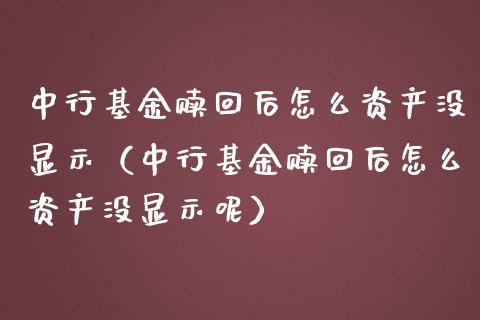 中行基金赎回后怎么资产没显示（中行基金赎回后怎么资产没显示呢）_https://www.iteshow.com_基金_第1张