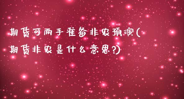 期货可两手准备非农预演(期货非农是什么意思?)_https://www.iteshow.com_原油期货_第1张