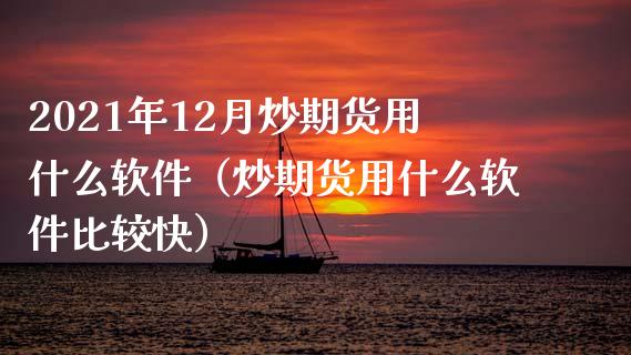 2021年12月炒期货用什么软件（炒期货用什么软件比较快）_https://www.iteshow.com_期货手续费_第1张