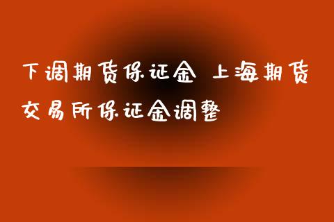 下调期货保证金 上海期货交易所保证金调整_https://www.iteshow.com_期货开户_第1张