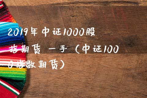 2019年中证1000股指期货 一手（中证1000指数期货）_https://www.iteshow.com_黄金期货_第1张