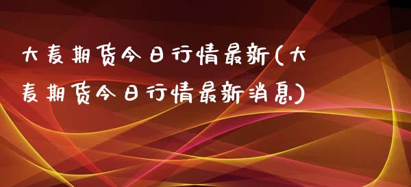 大麦期货今日行情最新(大麦期货今日行情最新消息)_https://www.iteshow.com_原油期货_第1张