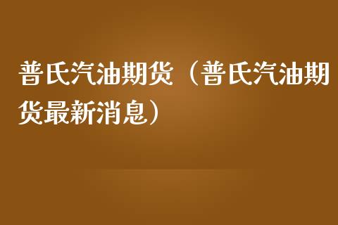 普氏汽油期货（普氏汽油期货最新消息）_https://www.iteshow.com_期货知识_第1张