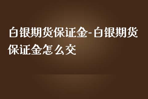 白银期货保证金-白银期货保证金怎么交_https://www.iteshow.com_期货知识_第1张