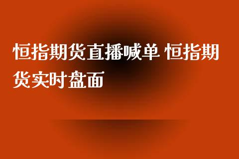 恒指期货直播喊单 恒指期货实时盘面_https://www.iteshow.com_期货品种_第1张