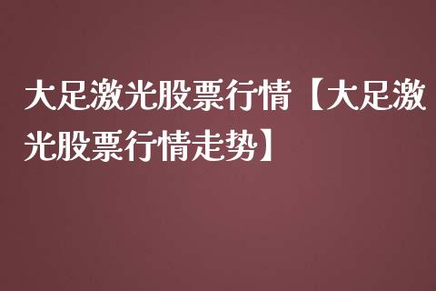 大足激光股票行情【大足激光股票行情走势】_https://www.iteshow.com_股票_第1张