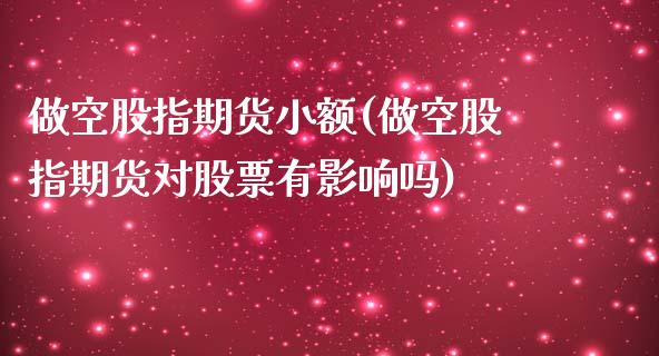 做空股指期货小额(做空股指期货对股票有影响吗)_https://www.iteshow.com_股指期货_第1张