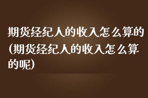 期货经纪人的收入怎么算的(期货经纪人的收入怎么算的呢)_https://www.iteshow.com_期货百科_第1张