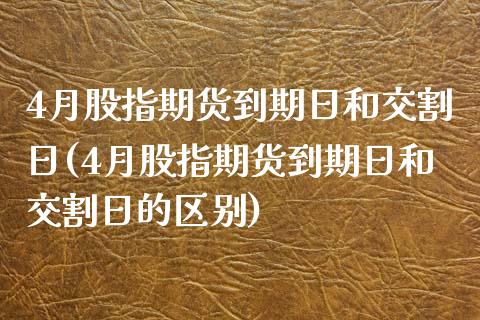 4月股指期货到期日和交割日(4月股指期货到期日和交割日的区别)_https://www.iteshow.com_期货品种_第1张