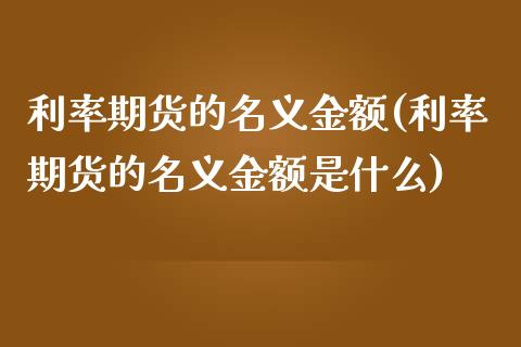 利率期货的名义金额(利率期货的名义金额是什么)_https://www.iteshow.com_商品期权_第1张