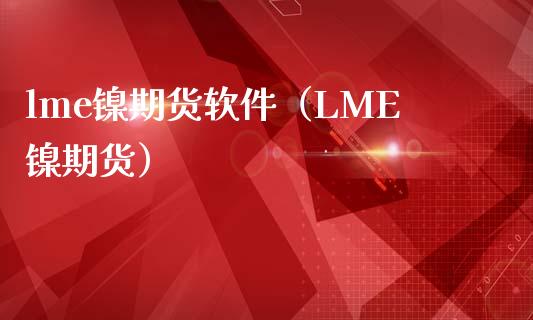 lme镍期货软件（LME镍期货）_https://www.iteshow.com_期货公司_第1张