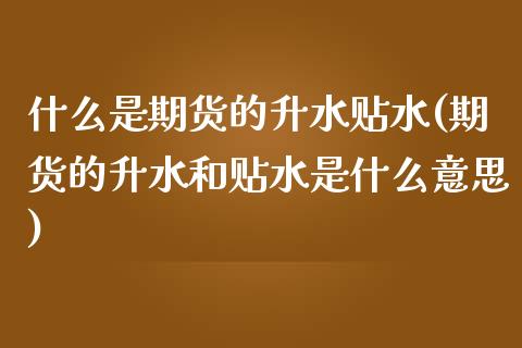 什么是期货的升水贴水(期货的升水和贴水是什么意思)_https://www.iteshow.com_原油期货_第1张