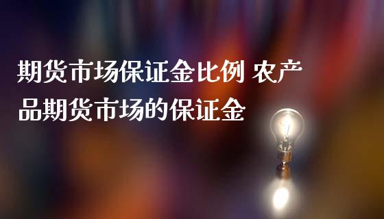 期货市场保证金比例 农产品期货市场的保证金_https://www.iteshow.com_期货百科_第1张