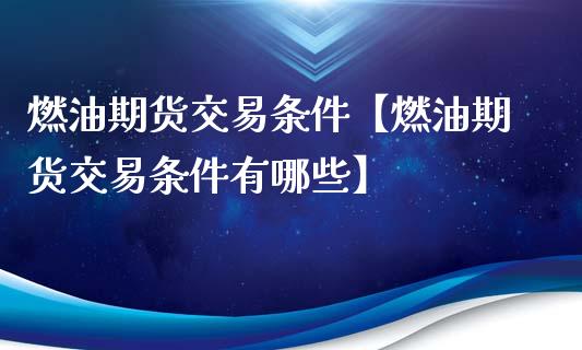 燃油期货交易条件【燃油期货交易条件有哪些】_https://www.iteshow.com_商品期货_第1张