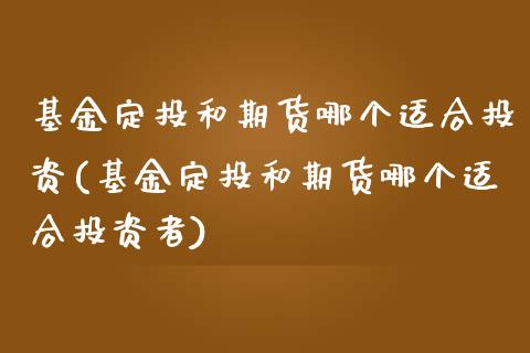 基金定投和期货哪个适合投资(基金定投和期货哪个适合投资者)_https://www.iteshow.com_基金_第1张