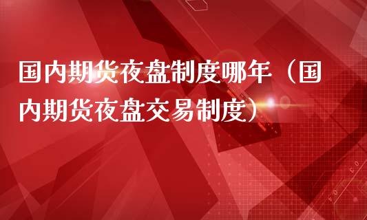 国内期货夜盘制度哪年（国内期货夜盘交易制度）_https://www.iteshow.com_期货手续费_第1张