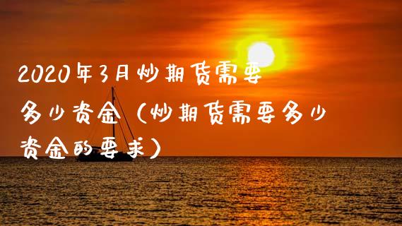 2020年3月炒期货需要多少资金（炒期货需要多少资金的要求）_https://www.iteshow.com_期货品种_第1张