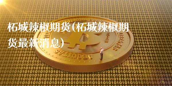 柘城辣椒期货(柘城辣椒期货最新消息)_https://www.iteshow.com_期货手续费_第1张