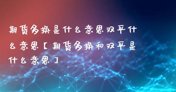 期货多换是什么意思双平什么意思【期货多换和双平是什么意思】_https://www.iteshow.com_商品期货_第1张