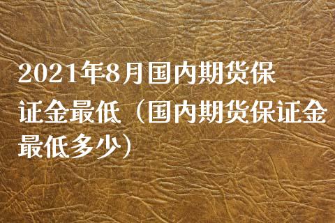 2021年8月国内期货保证金最低（国内期货保证金最低多少）_https://www.iteshow.com_期货开户_第1张