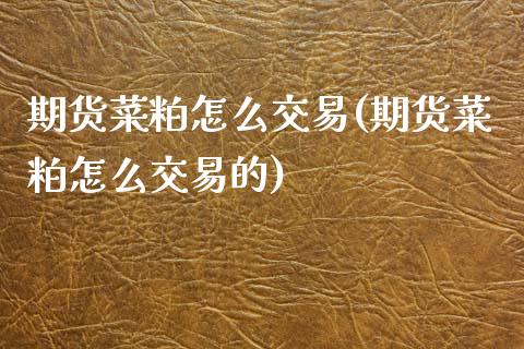 期货菜粕怎么交易(期货菜粕怎么交易的)_https://www.iteshow.com_期货百科_第1张