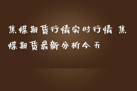 焦煤期货行情实时行情 焦煤期货最新分析今天_https://www.iteshow.com_期货公司_第1张