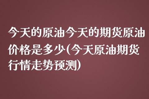 今天的原油今天的期货原油价格是多少(今天原油期货行情走势预测)_https://www.iteshow.com_原油期货_第1张