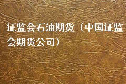 证监会石油期货（中国证监会期货公司）_https://www.iteshow.com_期货百科_第1张