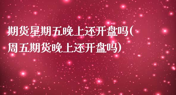 期货星期五晚上还开盘吗(周五期货晚上还开盘吗)_https://www.iteshow.com_商品期权_第1张