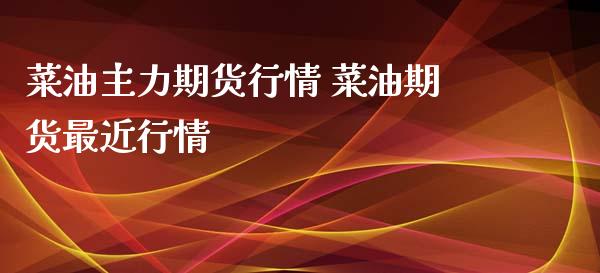 菜油主力期货行情 菜油期货最近行情_https://www.iteshow.com_期货品种_第1张