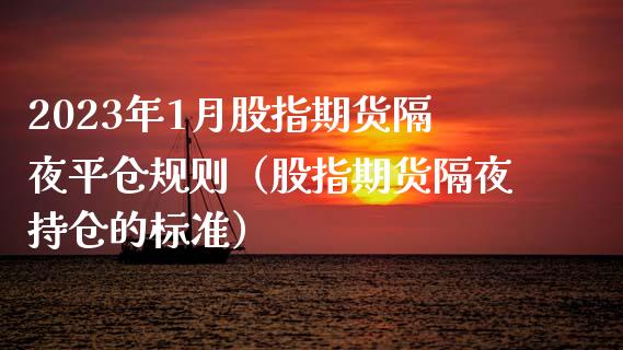 2023年1月股指期货隔夜平仓规则（股指期货隔夜持仓的标准）_https://www.iteshow.com_期货手续费_第1张