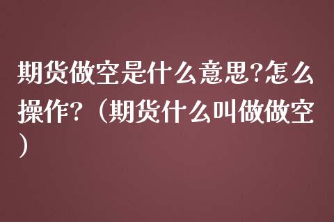 期货做空是什么意思?怎么操作?（期货什么叫做做空）_https://www.iteshow.com_期货交易_第1张