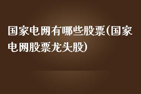 国家电网有哪些股票(国家电网股票龙头股)_https://www.iteshow.com_黄金期货_第1张