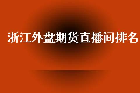 浙江外盘期货直播间排名_https://www.iteshow.com_期货公司_第1张