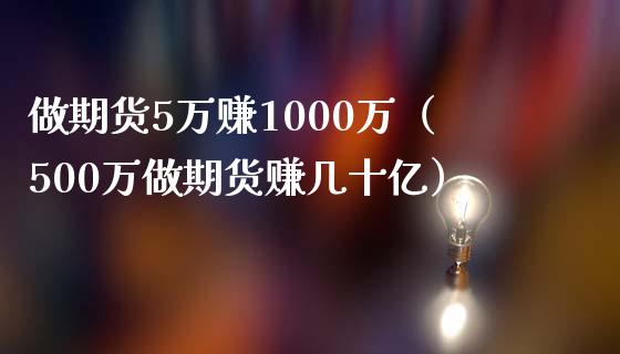 做期货5万赚1000万（500万做期货赚几十亿）_https://www.iteshow.com_商品期权_第1张