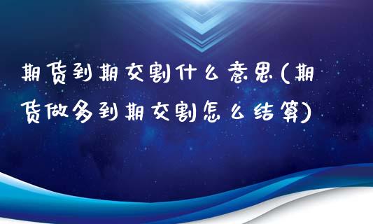 期货到期交割什么意思(期货做多到期交割怎么结算)_https://www.iteshow.com_原油期货_第1张