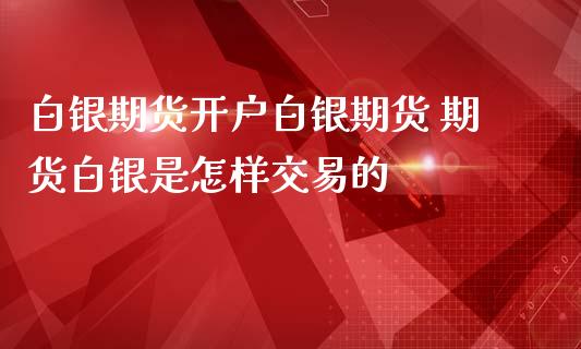 白银期货开户白银期货 期货白银是怎样交易的_https://www.iteshow.com_期货交易_第1张