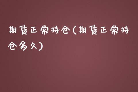 期货正常持仓(期货正常持仓多久)_https://www.iteshow.com_期货品种_第1张