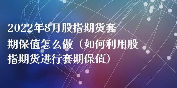 2022年8月股指期货套期保值怎么做（如何利用股指期货进行套期保值）_https://www.iteshow.com_期货交易_第1张