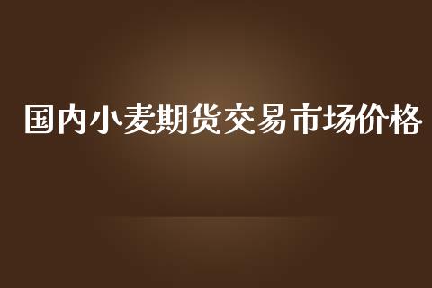 国内小麦期货交易市场价格_https://www.iteshow.com_期货交易_第1张