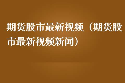 期货股市最新视频（期货股市最新视频新闻）_https://www.iteshow.com_商品期货_第1张