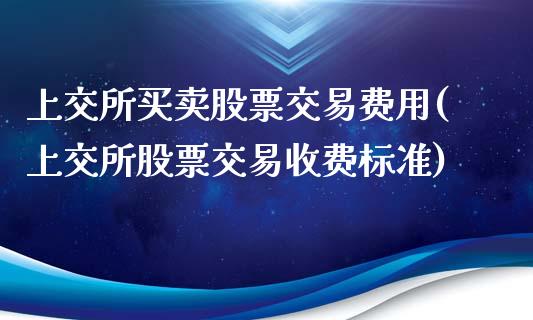 上交所买卖股票交易费用(上交所股票交易收费标准)_https://www.iteshow.com_基金_第1张