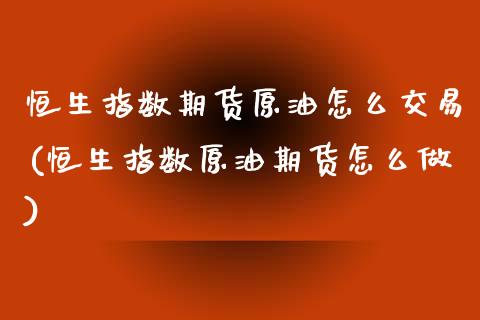 恒生指数期货原油怎么交易(恒生指数原油期货怎么做)_https://www.iteshow.com_期货知识_第1张