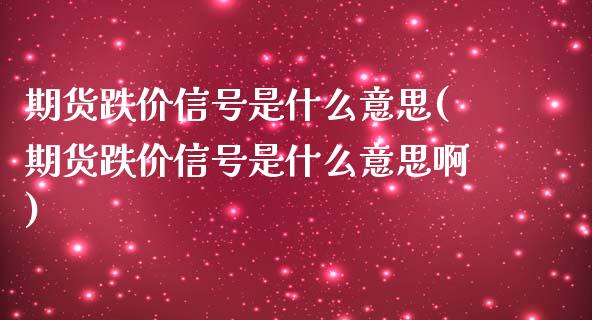 期货跌价信号是什么意思(期货跌价信号是什么意思啊)_https://www.iteshow.com_期货手续费_第1张