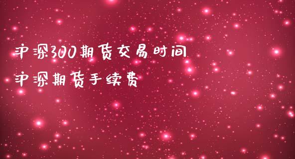 沪深300期货交易时间 沪深期货手续费_https://www.iteshow.com_股指期权_第1张